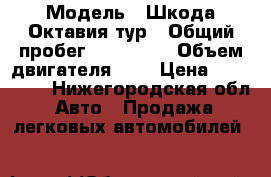  › Модель ­ Шкода Октавия тур › Общий пробег ­ 157 000 › Объем двигателя ­ 2 › Цена ­ 250 000 - Нижегородская обл. Авто » Продажа легковых автомобилей   